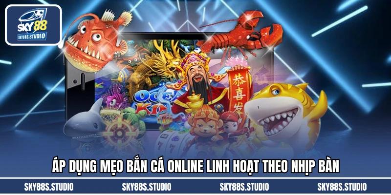 Áp dụng mẹo bắn cá online linh hoạt theo nhịp bàn