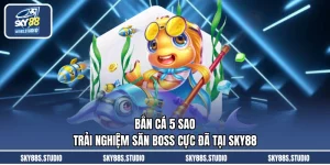 Bắn Cá 5 Sao - Trải Nghiệm Săn Boss Cực Đã Tại SKY88