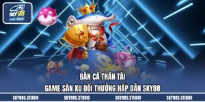 Bắn Cá Thần Tài - Game Săn Xu Đổi Thưởng Hấp Dẫn SKY88