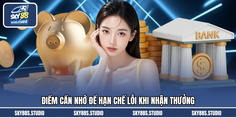 Điểm cần nhớ để hạn chế lỗi khi nhận thưởng