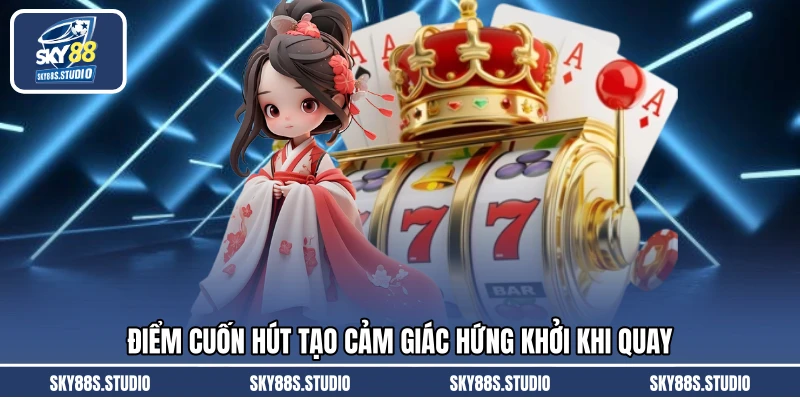 Điểm cuốn hút tạo cảm giác hứng khởi khi quay