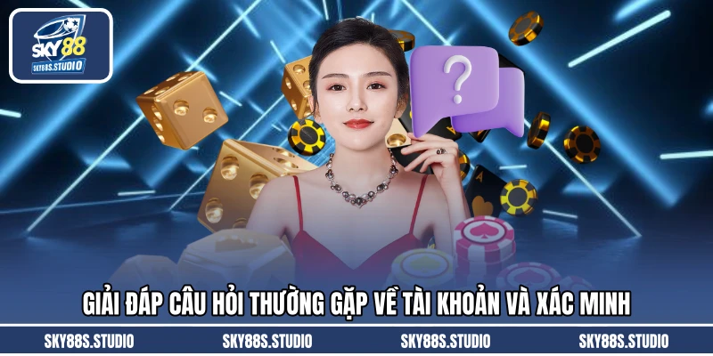 Giải đáp câu hỏi thường gặp về tài khoản và xác minh