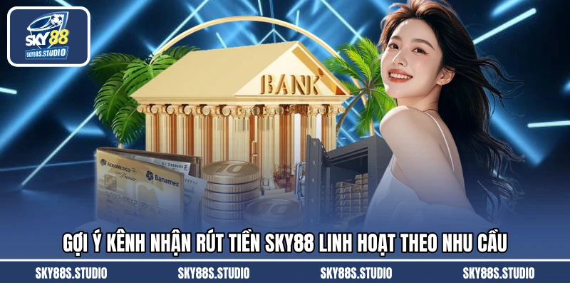 Gợi ý kênh nhận rút tiền SKY88 linh hoạt theo nhu cầu