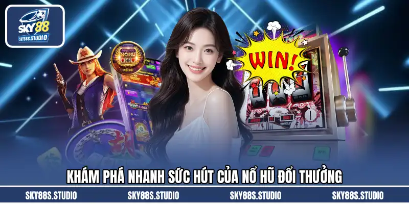Khám phá nhanh sức hút của nổ hũ đổi thưởng
