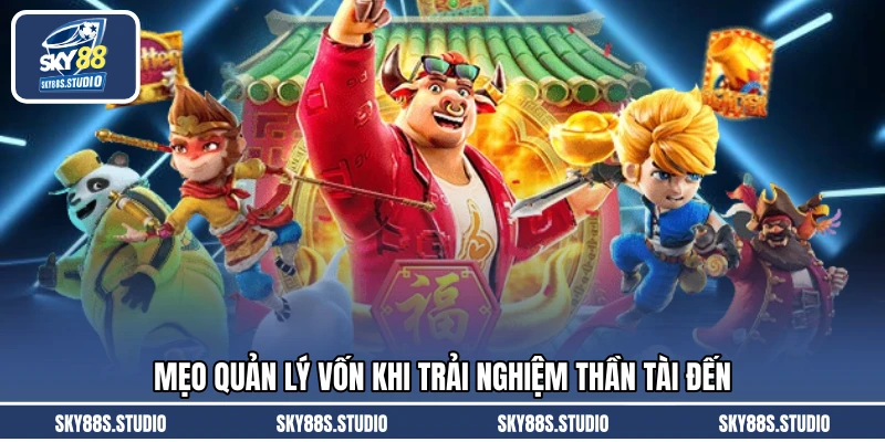 Mẹo quản lý vốn khi trải nghiệm Thần Tài Đến