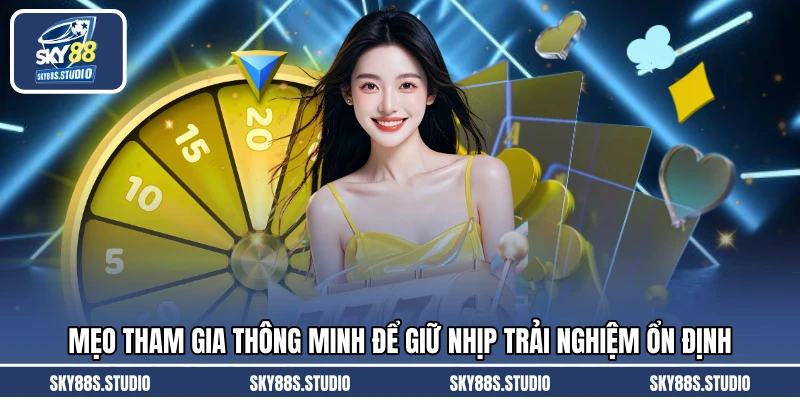 Mẹo tham gia thông minh để giữ nhịp trải nghiệm ổn định