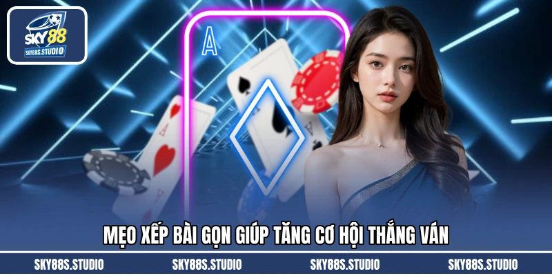 Mẹo xếp bài gọn giúp tăng cơ hội thắng ván