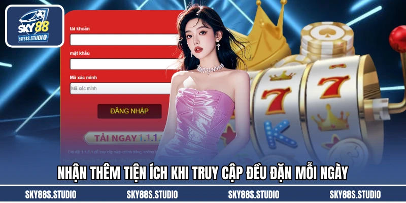 Nhận thêm tiện ích khi truy cập đều đặn mỗi ngày