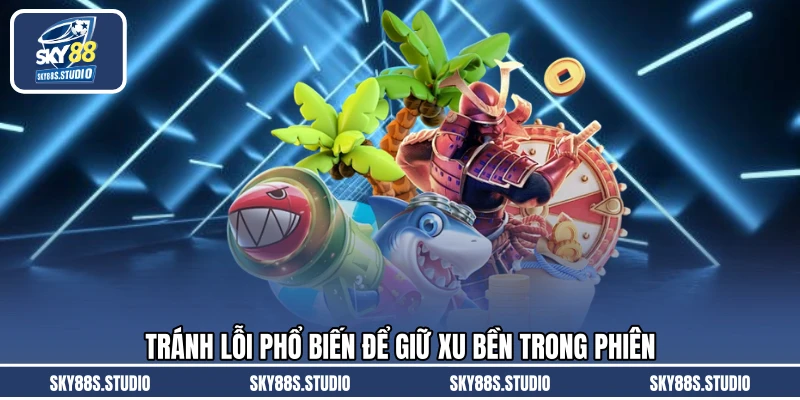 Tránh lỗi phổ biến để giữ xu bền trong phiên